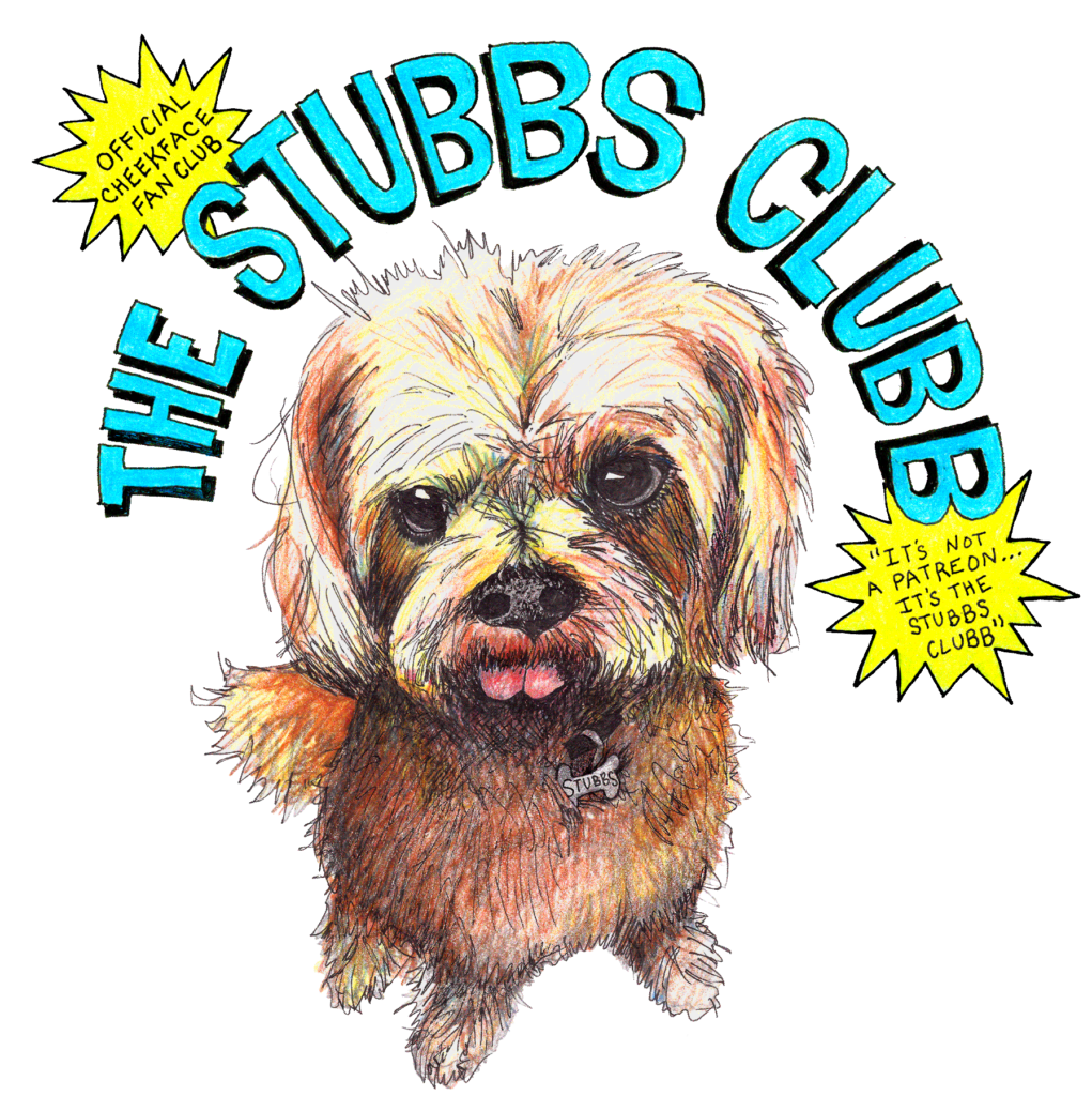 The Stubbs Clubb - Official Cheekface Fan Club. It's not a patreon, it's the stubbs clubb.